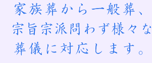 家族葬から一般葬、宗旨宗派問わず様々な葬儀に対応します。