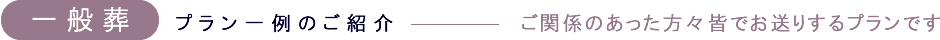 一般葬 プラン一例のご紹介 ご関係のあった方々皆でお送りするプランです