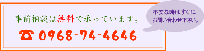 事前相談は無料で承っています。 TEL:0968-74-4646