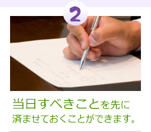 当日すべきことを先に済ませておくことができます。