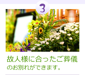 故人様に合ったご葬儀のお別れができます。