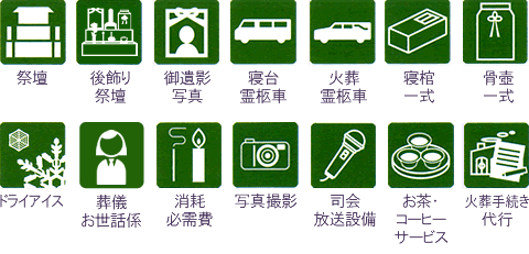 祭壇・御遺影写真・斎壇供物・寝台霊柩車・火葬霊柩車・寝棺一式・骨壺一式・ドライアイス・消耗必需品・会葬礼状・会葬礼品・お茶菓子セット・通夜料理・おとき弁当・火葬手続き代行・司会放送設備・火葬場給仕係・後飾り祭壇・写真撮影